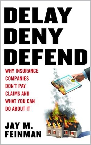 Delay, Deny, Defend: Why Insurance Companies Don't Pay Claims and What You Can Do About It by Jay M. Feinman