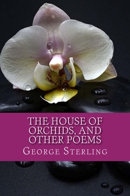 The House of Orchids, and other poems by George Sterling