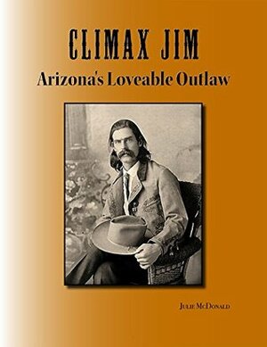 Climax Jim: Arizona's Outrageous Outlaw by Julie McDonald