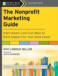 The Nonprofit Marketing Guide: High-Impact, Low-Cost Ways to Build Support for Your Good Cause by Kivi LeRoux Miller