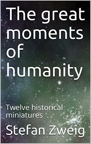 The great moments of humanity: Twelve historical miniatures by Stefan Zweig