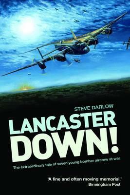 Lancaster Down!: The Extraordinary Tale of Seven Young Bomber Aircrew at War by Steve Darlow