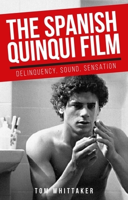The Spanish Quinqui Film: Delinquency, Sound, Sensation by Tom Whittaker