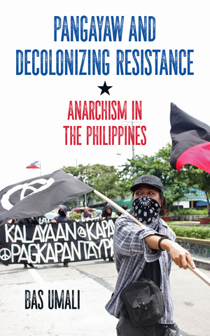 Pangayaw and Decolonizing Resistance: Anarchism in the Philippines by Bas Umali, Gabriel Kuhn