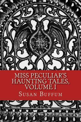 Miss Peculiar's Haunting Tales, Volume I by Susan Buffum