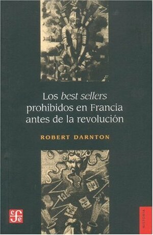 Los best sellers prohibidos en Francia antes de la revolución by Robert Darnton