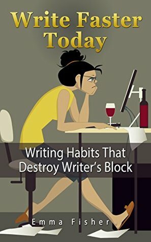 Write Faster Today: Writing Habits That Destroy Writer's Block by Writing, Emma Fisher