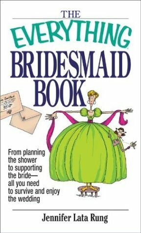 The Everything Bridesmaid Book: From Planning the Shower to Supporting the Bride, All You Need to Survive and Enjoy the Wedding by Jennifer Lata Rung