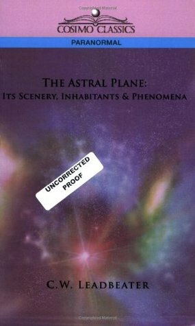 The Astral Plane: Its Scenery, Inhabitants & Phenomena by Charles W. Leadbeater
