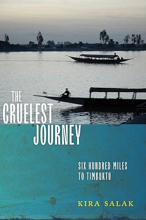 The Cruelest Journey: Six Hundred Miles To Timbuktu by Kira Salak