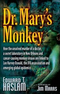 Dr. Mary's Monkey: How the Unsolved Murder of a Doctor, a Secret Laboratory in New Orleans and Cancer-Causing Monkey Viruses are Linked to Lee Harvey Oswald, the JFK Assassination and Emerging Global Epidemics by Jim Marrs, Edward T. Haslam