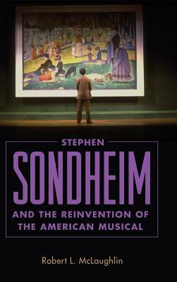 Stephen Sondheim and the Reinvention of the American Musical by Robert L. McLaughlin