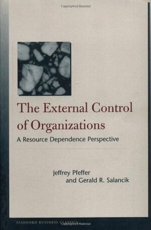 The External Control of Organizations: A Resource Dependence Perspective by Gerald Salancik, Jeffrey Pfeffer