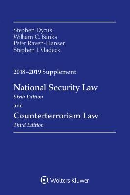 National Security Law and Counterterrorism Law: 2018-2019 Supplement by William C. Banks, Stephen Dycus, Peter Raven-Hansen