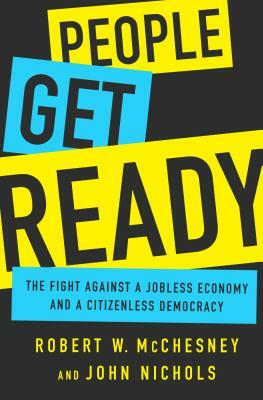 People Get Ready: The Fight Against a Jobless Economy and a Citizenless Democracy by Robert W. McChesney, John Nichols