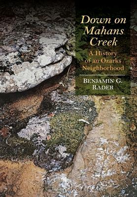 Down on Mahans Creek: A History of an Ozarks Neighborhood by Benjamin G. Rader