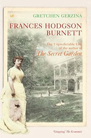 Frances Hodgson Burnett: The Unpredictable Life of the Author of the Secret Garden by Gretchen Holbrook Gerzina