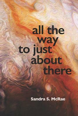 All the Way to Just About There by Sandra S. McRae