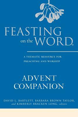 Feasting on the Word Advent Companion: A Thematic Resource for Preaching and Worship by 