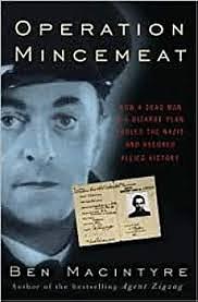 Operation Mincemeat: How a Dead Man and a Bizarre Plan Fooled the Nazis and Assured an Allied Victory by Ben Macintyre