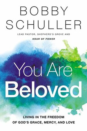You Are Beloved: Living in the Freedom of God's Grace, Mercy, and Love by Bobby Schuller