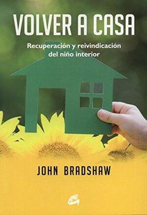 Volver a casa: Recuperación y reivindicación del niño interior by John Bradshaw