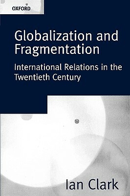 Globalization and Fragmentation: International Relations in the Twentieth Century by Ian Clark