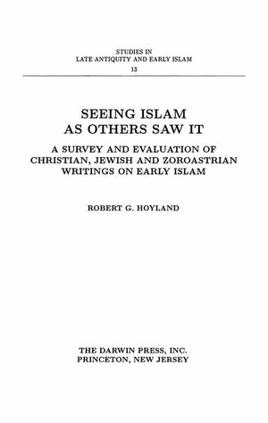 Seeing Islam as Others Saw It: A Survey and Evaluation of Christian, Jewish and Zoroastrian Writings on Early Islam by Robert G. Hoyland