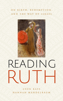 Reading Ruth: Birth, Redemption, and the Way of Israel by Hannah Mandelbaum, Leon R. Kass