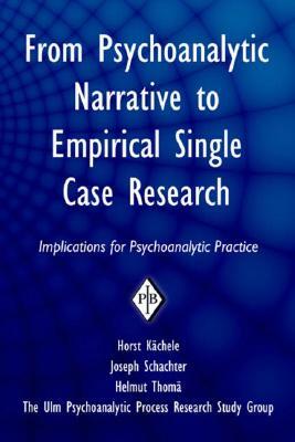 From Psychoanalytic Narrative to Empirical Single Case Research: Implications for Psychoanalytic Practice by Helmut Thomä, Horst Kächele, Joseph Schachter