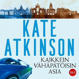 Kaikkein vähäpätöisin asia by Kate Atkinson, Kaisa Kattelus