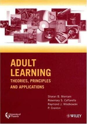 Adult Learning: Theories, Principles and Applications by Raymond J. Wlodkowski, Rosemary S. Caffarella, P. Cranton, Sharan B. Merriam