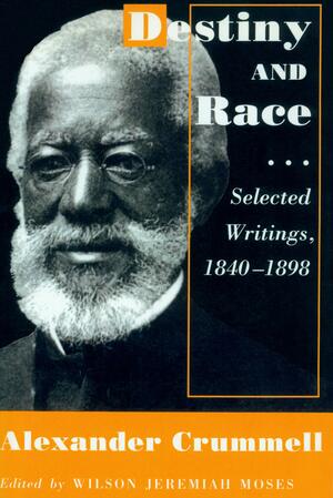 Destiny and Race: Selected Writings, 1840-1898 by Alexander Crummell