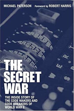 The Secret War: The Inside Story of the Code Makers and Code Breakers of World War II by Michael Paterson