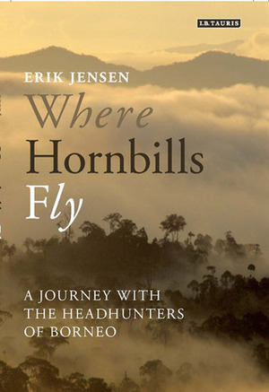 Where Hornbills Fly: A Journey with the Headhunters of Borneo by Erik Jensen