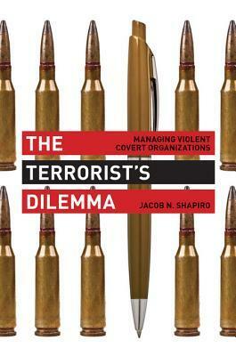 The Terrorist's Dilemma: Managing Violent Covert Organizations by Jacob N. Shapiro