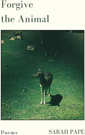 Forgive the Animal: Poems by Sarah Pape