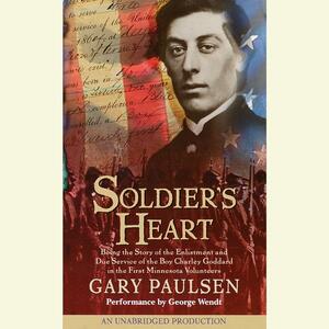 Soldier's Heart: Being the Story of the Enlistment and Due Service of the Boy Charley Goddard in the First Minnesota Volunteers by Gary Paulsen