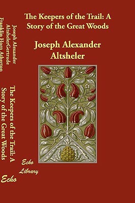 The Keepers of the Trail: A Story of the Great Woods by Joseph Alexander Altsheler