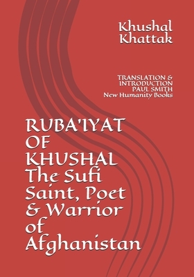 RUBA'IYAT OF KHUSHAL The Sufi Saint, Poet & Warrior of Afghanistan: TRANSLATION & INTRODUCTION PAUL SMITH New Humanity Books by Khushal Khan Khattak