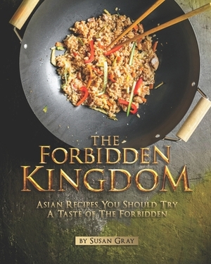 The Forbidden Kingdom: Asian Recipes You Should Try - A Taste of The Forbidden by Susan Gray