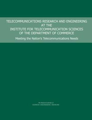 Telecommunications Research and Engineering at the Institute for Telecommunication Sciences of the Department of Commerce: Meeting the Nation's Teleco by Computer Science and Telecommunications, Division on Engineering and Physical Sci, National Academies of Sciences Engineeri