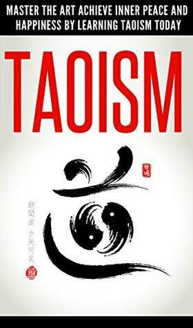 Taoism: Master the Art to Achieve Inner Peace and Happiness by Learning Taoism Today by Sara Wilson