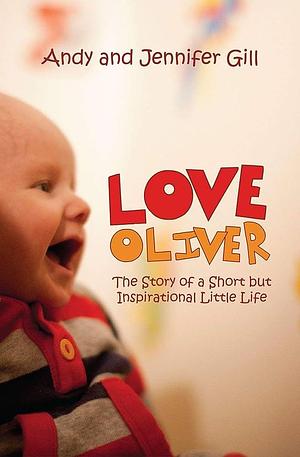 Love Oliver: The Story of a Short But Inspirational Little Life by Jennifer Gill, Andy Gill