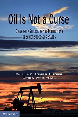 Oil Is Not a Curse: Ownership Structure and Institutions in Soviet Successor States by Pauline Jones Luong, Erika Weinthal
