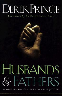 Husbands and Fathers: Rediscover the Creator's Purpose for Men by Derek Prince