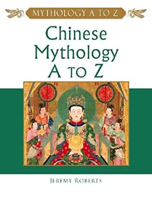 Chinese Mythology A To Z by Jeremy Roberts