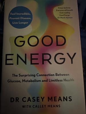 Good Energy Hb: The Surprising Connection Between Glucose, Metabolism and Limitless Health by Casey Means