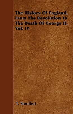 The History Of England, From The Revolution To The Death Of George II. Vol. IV by Tobias Smollett