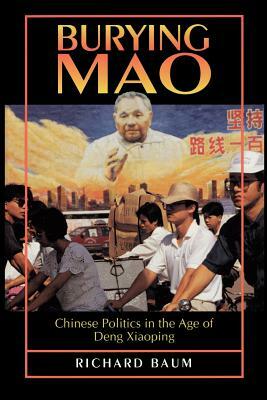 Burying Mao: Chinese Politics in the Age of Deng Xiaoping by Richard Baum